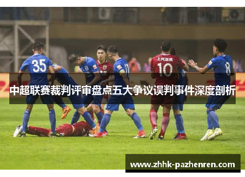 中超联赛裁判评审盘点五大争议误判事件深度剖析