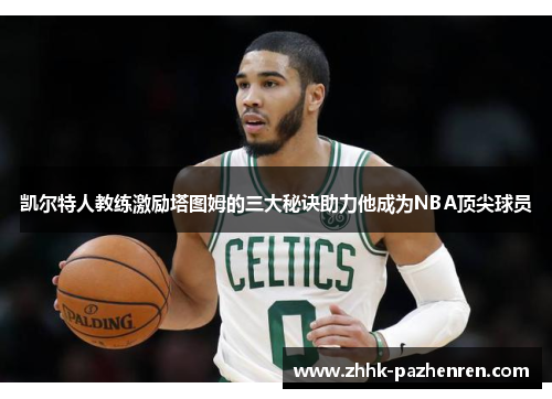 凯尔特人教练激励塔图姆的三大秘诀助力他成为NBA顶尖球员 凯尔特人教练激励塔图姆的三大秘诀助力他成为NBA顶尖球员