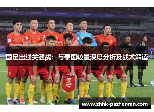 国足出线关键战:与泰国较量深度分析及战术解读 国足出线关键战:与泰国较量深度分析及战术解读