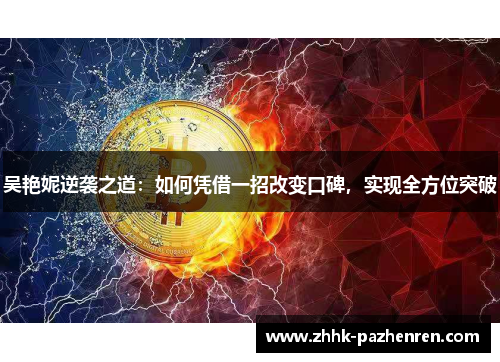 吴艳妮逆袭之道:如何凭借一招改变口碑,实现全方位突破 吴艳妮逆袭之道:如何凭借一招改变口碑,实现全方位突破