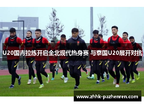 U20国青拉练开启全北现代热身赛 与泰国U20展开对抗