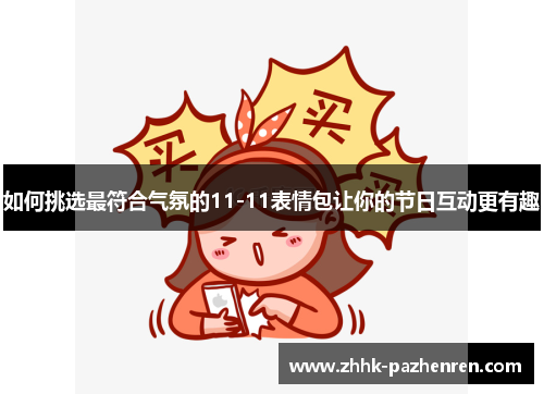 如何挑选最符合气氛的11-11表情包让你的节日互动更有趣 如何挑选最符合气氛的11-11表情包让你的节日互动更有趣