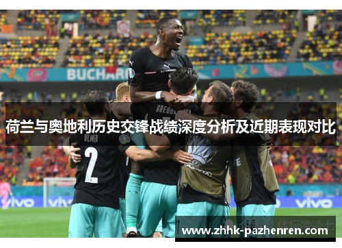 荷兰与奥地利历史交锋战绩深度分析及近期表现对比 荷兰与奥地利历史交锋战绩深度分析及近期表现对比