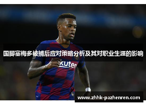 国脚塞梅多被捕后应对策略分析及其对职业生涯的影响 国脚塞梅多被捕后应对策略分析及其对职业生涯的影响