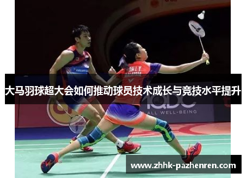 大马羽球超大会如何推动球员技术成长与竞技水平提升
