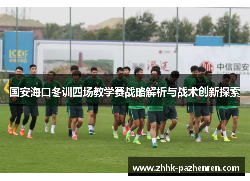 国安海口冬训四场教学赛战略解析与战术创新探索 国安海口冬训四场教学赛战略解析与战术创新探索