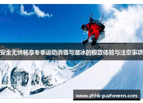 安全无忧畅享冬季运动滑雪与溜冰的极致体验与注意事项 安全无忧畅享冬季运动滑雪与溜冰的极致体验与注意事项