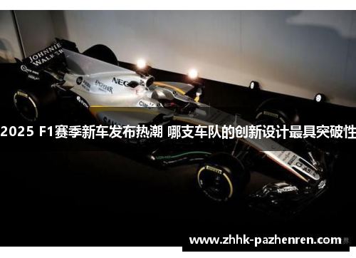 2025 F1赛季新车发布热潮 哪支车队的创新设计最具突破性 2025 F1赛季新车发布热潮 哪支车队的创新设计最具突破性