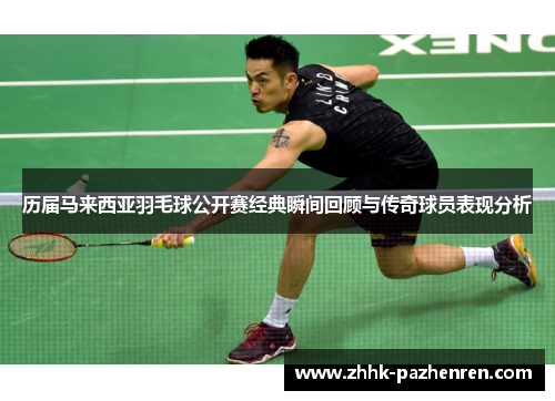 历届马来西亚羽毛球公开赛经典瞬间回顾与传奇球员表现分析 历届马来西亚羽毛球公开赛经典瞬间回顾与传奇球员表现分析