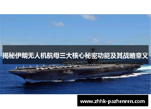 揭秘伊朗无人机航母三大核心秘密功能及其战略意义 揭秘伊朗无人机航母三大核心秘密功能及其战略意义