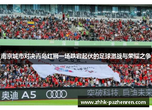 南京城市对决青岛红狮一场跌宕起伏的足球激战与荣耀之争 南京城市对决青岛红狮一场跌宕起伏的足球激战与荣耀之争