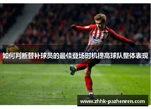 如何判断替补球员的最佳登场时机提高球队整体表现 如何判断替补球员的最佳登场时机提高球队整体表现