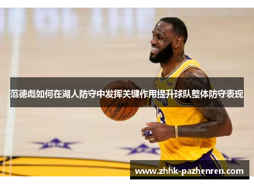 范德彪如何在湖人防守中发挥关键作用提升球队整体防守表现 范德彪如何在湖人防守中发挥关键作用提升球队整体防守表现