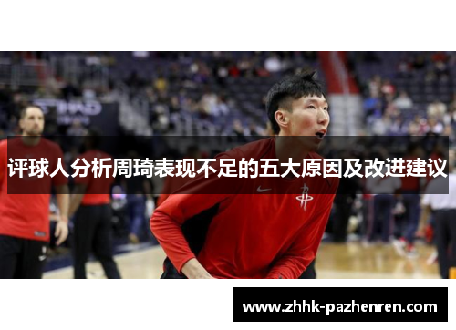 评球人分析周琦表现不足的五大原因及改进建议 评球人分析周琦表现不足的五大原因及改进建议