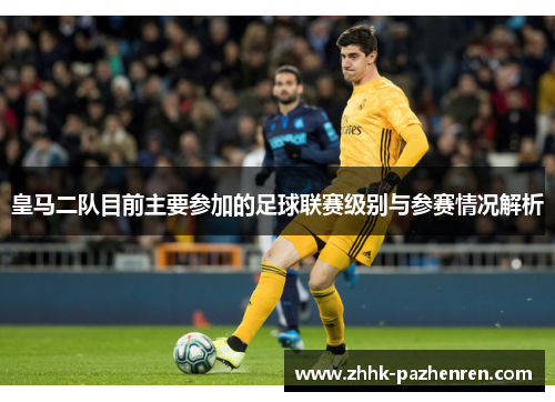 皇马二队目前主要参加的足球联赛级别与参赛情况解析 皇马二队目前主要参加的足球联赛级别与参赛情况解析