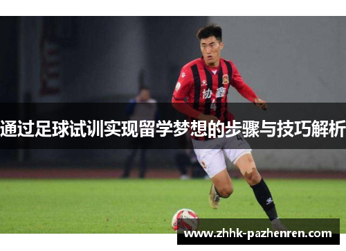 通过足球试训实现留学梦想的步骤与技巧解析 通过足球试训实现留学梦想的步骤与技巧解析