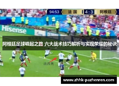 阿根廷足球崛起之路 六大战术技巧解析与实现荣耀的秘诀 阿根廷足球崛起之路 六大战术技巧解析与实现荣耀的秘诀