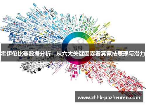霍伊伦比赛数据分析:从六大关键因素看其竞技表现与潜力 霍伊伦比赛数据分析:从六大关键因素看其竞技表现与潜力