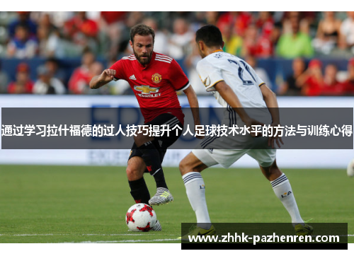 通过学习拉什福德的过人技巧提升个人足球技术水平的方法与训练心得