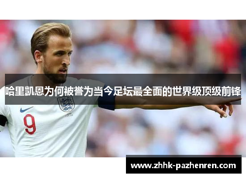 哈里凯恩为何被誉为当今足坛最全面的世界级顶级前锋 哈里凯恩为何被誉为当今足坛最全面的世界级顶级前锋