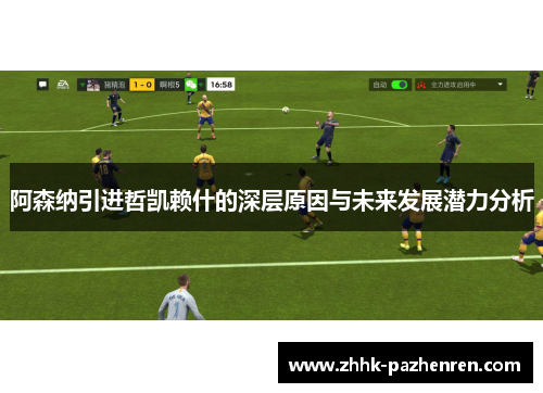 阿森纳引进哲凯赖什的深层原因与未来发展潜力分析 阿森纳引进哲凯赖什的深层原因与未来发展潜力分析