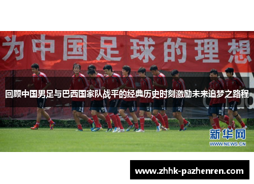 回顾中国男足与巴西国家队战平的经典历史时刻激励未来追梦之路程