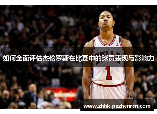 如何全面评估杰伦罗斯在比赛中的球员表现与影响力 如何全面评估杰伦罗斯在比赛中的球员表现与影响力