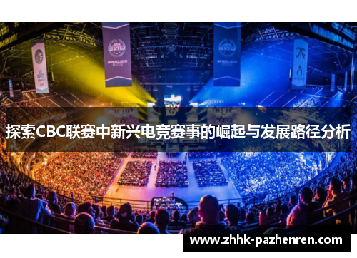 探索CBC联赛中新兴电竞赛事的崛起与发展路径分析