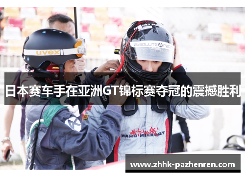 日本赛车手在亚洲GT锦标赛夺冠的震撼胜利 日本赛车手在亚洲GT锦标赛夺冠的震撼胜利