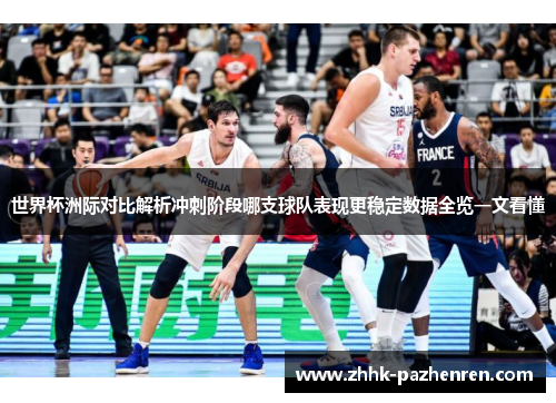 世界杯洲际对比解析冲刺阶段哪支球队表现更稳定数据全览一文看懂