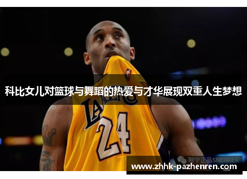 科比女儿对篮球与舞蹈的热爱与才华展现双重人生梦想