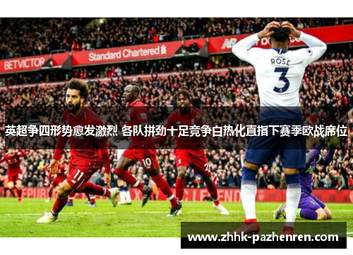 英超争四形势愈发激烈 各队拼劲十足竞争白热化直指下赛季欧战席位