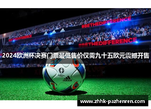 2024欧洲杯决赛门票最低售价仅需九十五欧元震撼开售