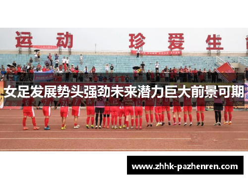 女足发展势头强劲未来潜力巨大前景可期
