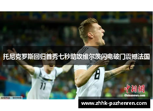 托尼克罗斯回归首秀七秒助攻维尔茨闪电破门震撼法国