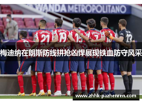 梅迪纳在朗斯防线拼抢凶悍展现铁血防守风采