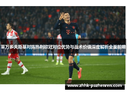 莱万多夫斯基对阵热刺欧冠对位优势与战术价值深度解析全面前瞻 莱万多夫斯基对阵热刺欧冠对位优势与战术价值深度解析全面前瞻