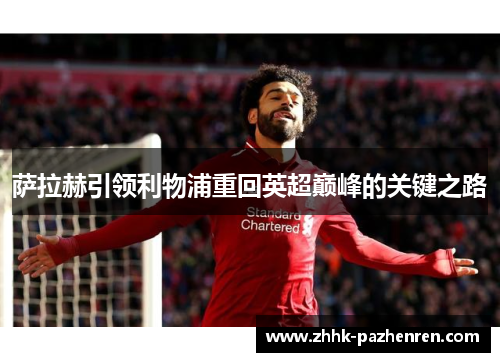 萨拉赫引领利物浦重回英超巅峰的关键之路 萨拉赫引领利物浦重回英超巅峰的关键之路