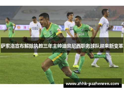 萨索洛宣布解除执教三年主帅迪奥尼西职务球队迎来新变革 萨索洛宣布解除执教三年主帅迪奥尼西职务球队迎来新变革