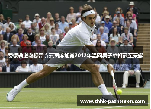 费德勒逆袭穆雷夺冠再度加冕2012年温网男子单打冠军荣耀