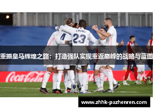 重振皇马辉煌之路：打造强队实现重返巅峰的战略与蓝图