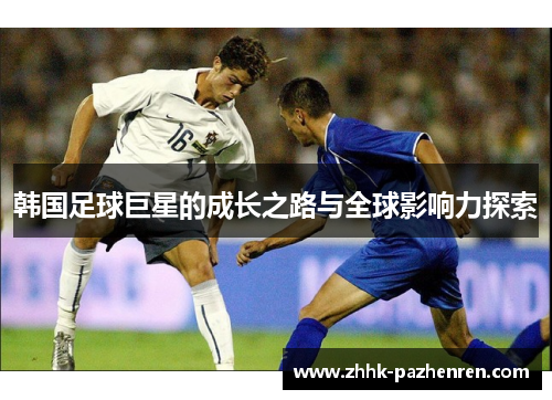 韩国足球巨星的成长之路与全球影响力探索